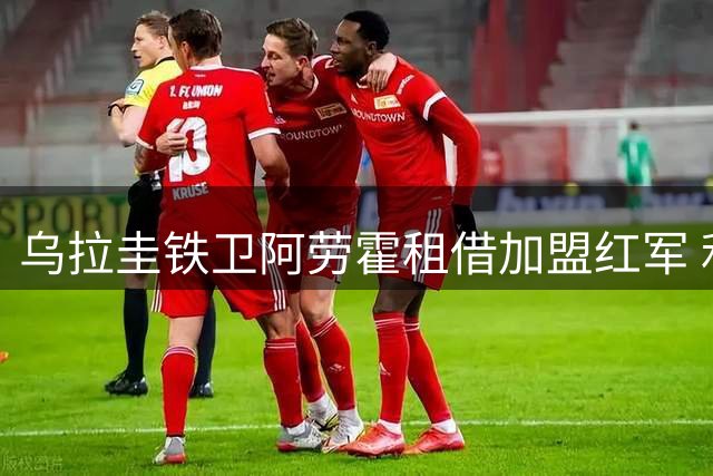 乌拉圭铁卫阿劳霍租借加盟红军 利物浦后防迎关键补强