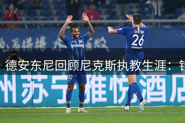德安东尼回顾尼克斯执教生涯：错失詹皇和库里令人遗憾