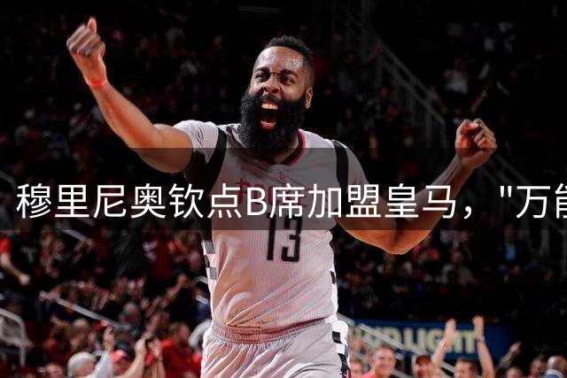 穆里尼奥钦点B席加盟皇马，"万能王牌"将改变球队战术布局