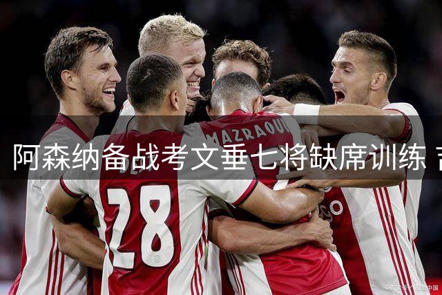 阿森纳备战考文垂七将缺席训练 吉马良斯受伤引关注