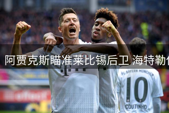 阿贾克斯瞄准莱比锡后卫 海特勒伊达成转会目标